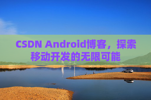 CSDN Android博客，探索移动开发的无限可能
